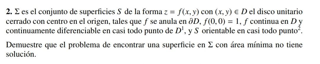 2. \( \Sigma \) es el conjunto de superficies \( S \) de la forma \( z=f(x, y) \) con \( (x, y) \in D \) el disco unitario ce