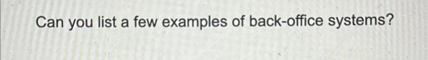 Solved Can you list a few examples of back-office systems? | Chegg.com