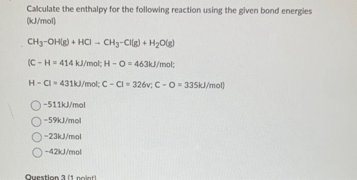 Calculate the enthalpy for the following reaction using the given bond energies
\( (\mathrm{kJ} / \mathrm{mol}) \)
\[
\mathrm