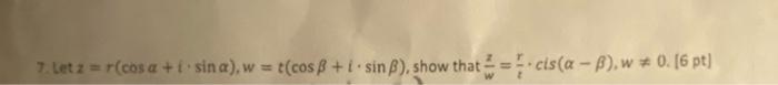 7. Let \( z=r(\cos \alpha+i \cdot \sin \alpha), w=t(\cos \beta+i \cdot \sin \beta) \), show that \( \frac{z}{w}=\frac{r}{z} \