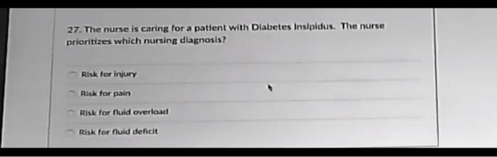 27. The nurse is caring for a patient with Diabetes insipidus. The nurse prioritizes which nursing diagnosis? Risk for injury