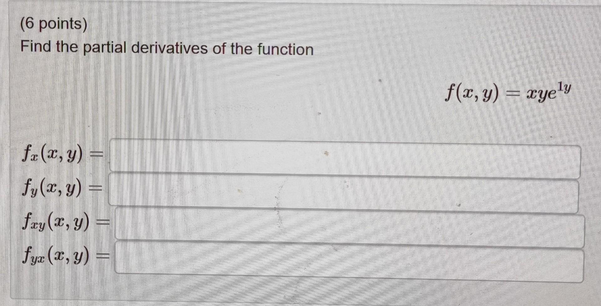 (6 points) Find the partial derivatives of the function \[ f(x, y)=x y e^{1 y} \] \( f_{x}(x, y)= \) \( f_{y}(x, y)= \) \( f_