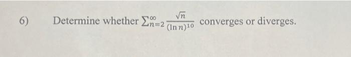 6) Determine whether \( \sum_{n=2}^{\infty} \frac{\sqrt{n}}{(\ln n)^{10}} \) converges or diverges.