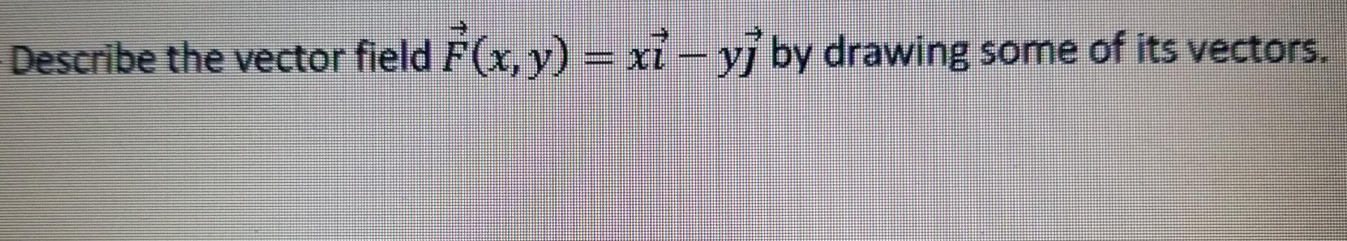 Solved Describe the vector field F(x, y) = xi - y) by | Chegg.com