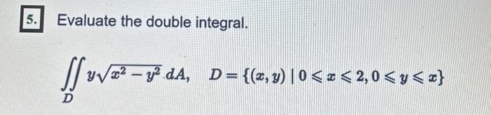 Evaluate the double integral. \[ \iint_{D} y \sqrt{x^{2}-y^{2}} d A, \quad D=\{(x, y) \mid 0 \leqslant x \leqslant 2,0 \leqsl