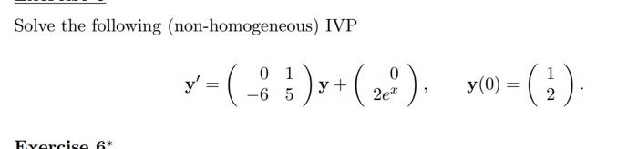 Solve the following (non-homogeneous) IVP \[ \mathbf{y}^{\prime}=\left(\begin{array}{rr} 0 & 1 \\ -6 & 5 \end{array}\right) \