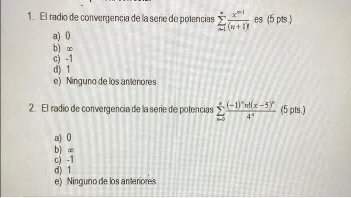 1. El radio de convergencia de la serie de potencias \( \sum_{n=1}^{\infty} \frac{x^{n+1}}{(n+1)} \) es (5 pts.) a) 0 b) \( \