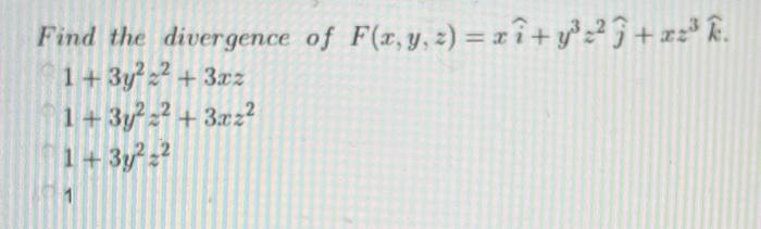 Find the divergence of \( F(x, y, z)=x \widehat{i}+y^{3} z^{2} \widehat{j}+x z^{3} \hat{k} \). \[ \begin{array}{l} 1+3 y^{2}