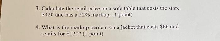 3. Calculate the retail price on a sofa table that costs the store \( \$ 420 \) and has a \( 52 \% \) markup. (1 point)
4. Wh