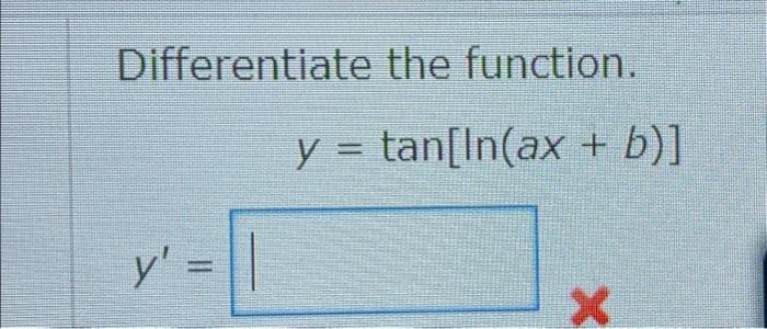 Differentiate the function. \[ y=\tan [\ln (a x+b)] \]