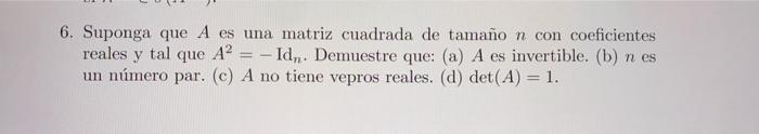 6. Suponga que \( A \) es una matriz cuadrada de tamaño \( n \) con coeficientes reales y tal que \( A^{2}=-\mathrm{Id}_{n} \