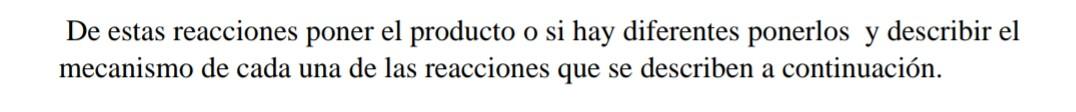 De estas reacciones poner el producto o si hay diferentes ponerlos y describir el mecanismo de cada una de las reacciones que