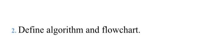 Solved 2. Define algorithm and flowchart. | Chegg.com