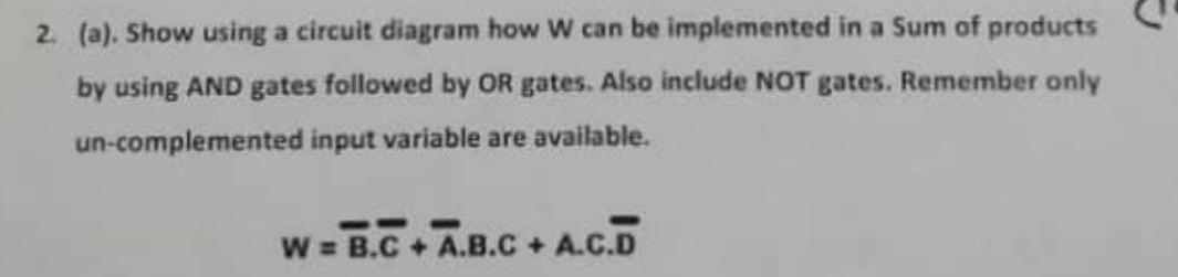 2. (a). Show using a circuit diagram how \( W \) can be implemented in a Sum of products by using AND gates followed by OR ga