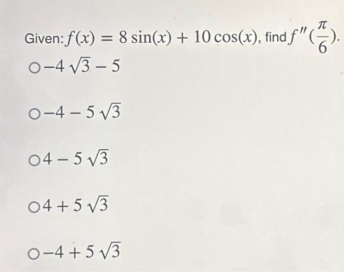 Given: \( f(x)=8 \sin (x)+10 \cos (x) \), find \( f^{\prime \prime}\left(\frac{\pi}{6}\right) \) \( -4 \sqrt{3}-5 \) \( -4-5