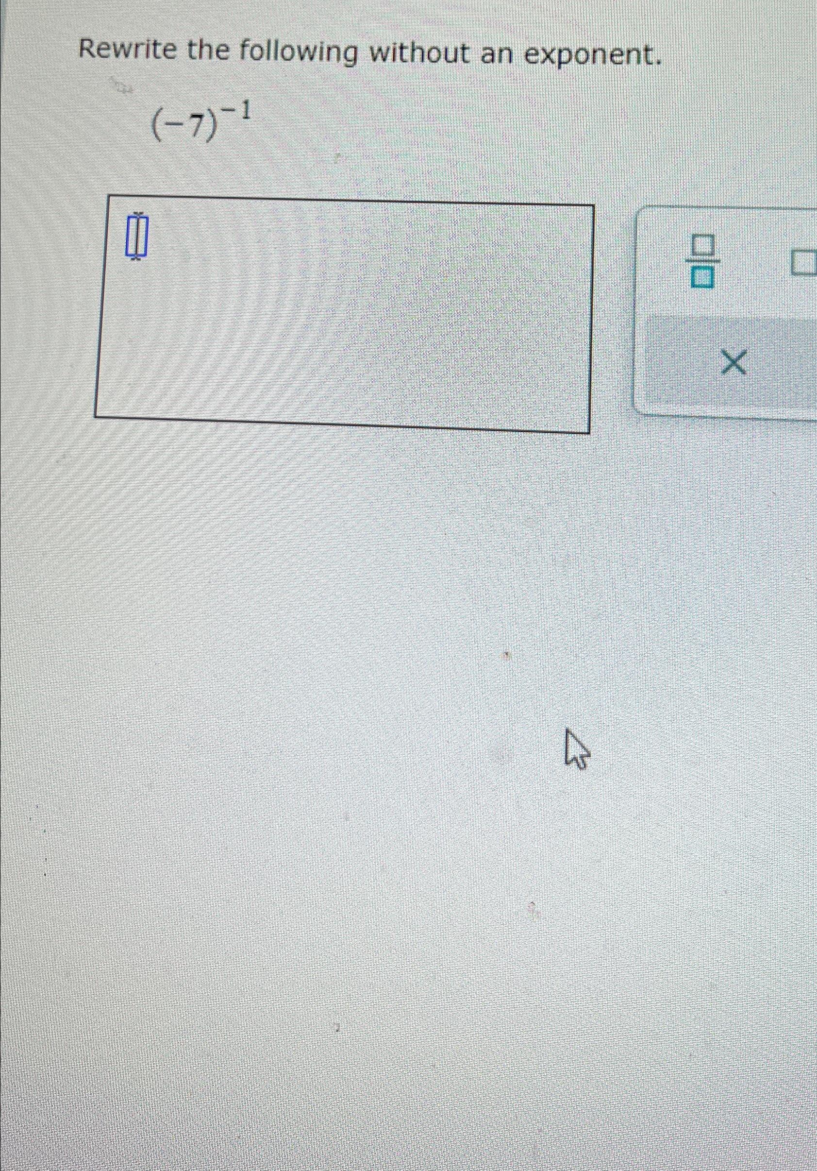 Solved Rewrite the following without an exponent.(-7)-1 | Chegg.com