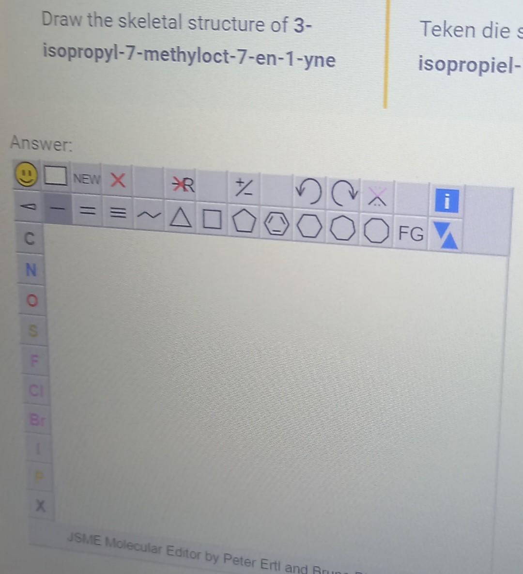 \begin{tabular}{l|l} 
Draw the skeletal structure of 3- & Teken die \\
isopropyl-7-methyloct-7-en-1-yne & isopropiel-
\end{ta