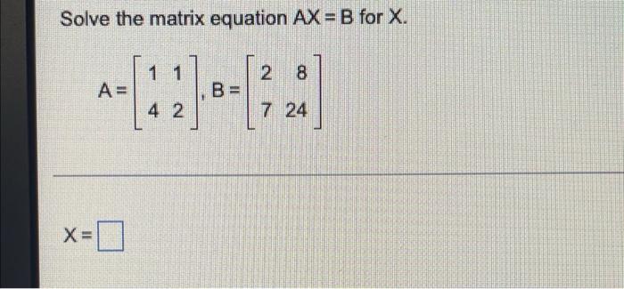 Solved Solve The Matrix Equation AX = B For X. 1 1 2 8 A= [] | Chegg.com