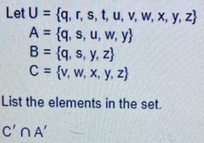 \[ \text { Let } \begin{aligned} U & =\{q, r, s, t, u, v, w, x, y, z\} \\ A & =\{q, s, u, w, y\} \\ B & =\{q, s, y, z\} \\ C