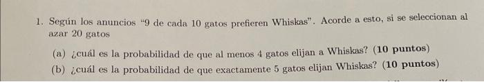 1. Según los anuncios 9 de cada 10 gatos prefieren Whiskas. Acorde a esto, si se seleccionan al azar 20 gatos (a) ¿cuál es