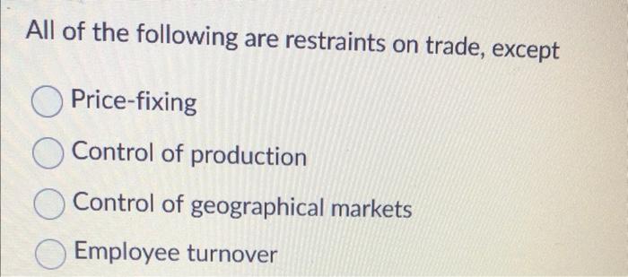 Solved All of the following are restraints on trade, except | Chegg.com