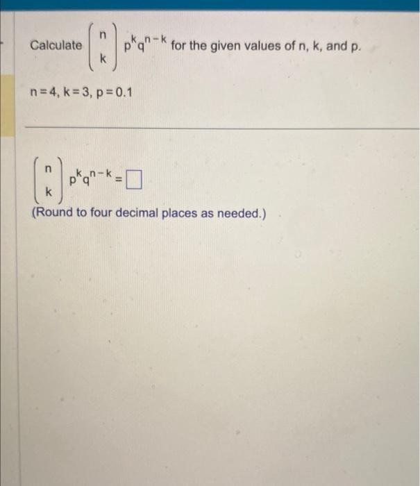 Solved Calculate (nk)pkqn−k for the given values of n,k, and | Chegg.com