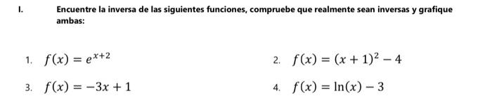 Encuentre la inversa de las siguientes funciones, compruebe que realmente sean inversas y grafique ambas: 1. \( f(x)=e^{x+2}