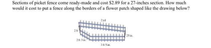 Sections of picket fence come ready-made and cost \( \$ 2.89 \) for a 27 -inches section. How much would it cost to put a fen