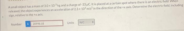 A small object has a mass of \( 3.0 \times 10^{-3} \mathrm{~kg} \) and a charge of \( -33 \mu \mathrm{C} \). It is placed at 