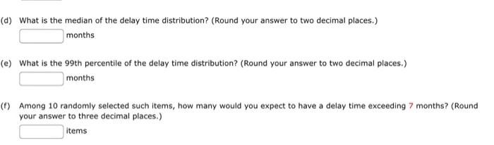 d) What is the median of the delay time distribution? (Round your answer to two decimal places.)
months
e) What is the 99 th 