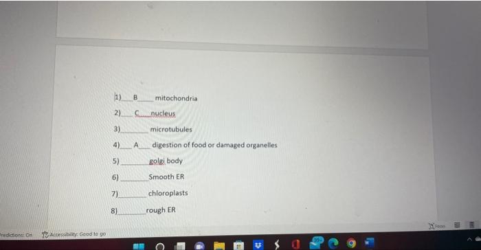 1) B mitochondria
2) C nucleus.
3) microtubules
4) A digestion of food or damaged organelles
5) golgibody
6) Smooth ER
7) chl