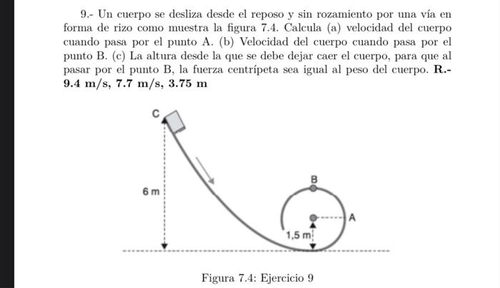 9.- Un cuerpo se desliza desde el reposo y sin rozamiento por una vía en forma de rizo como muestra la figura 7.4. Calcula (a