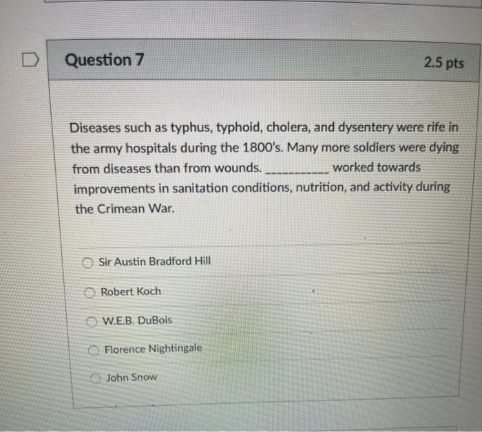 Question 7 2.5 pts Diseases such as typhus, typhoid, cholera, and dysentery were rife in the army hospitals during the 1800s