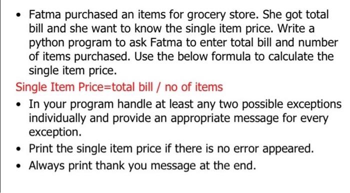 - Fatma purchased an items for grocery store. She got total bill and she want to know the single item price. Write a python p