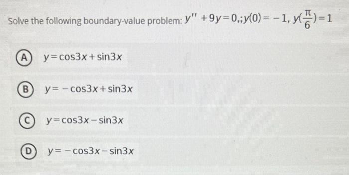 - Solve the following boundary-value problem: Y +9y=0,;y(0) = - 1, ) = 1 А y=cos3x+ sin3x B y= -cos3x + sin3x y=cos3x-sin3x