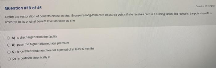 Question ID: 574323 Question #18 of 45 Under the restoration of benefits clause in Mrs. Bronsons long-term care insurance po