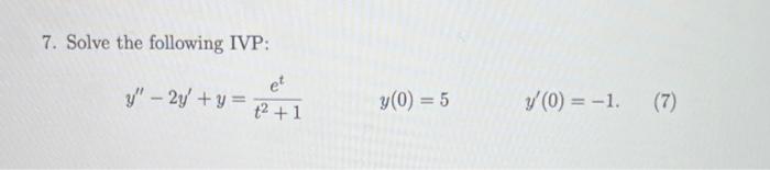 7. Solve the following IVP: \[ y^{\prime \prime}-2 y^{\prime}+y=\frac{e^{t}}{t^{2}+1} \quad y(0)=5 \quad y^{\prime}(0)=-1 \]