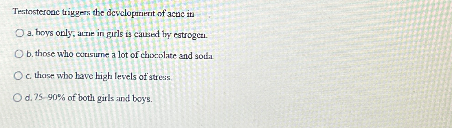 Solved Testosterone triggers the development of acne ina. | Chegg.com