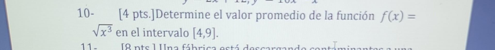 10- [4 pts.]Determine el valor promedio de la función \( f(x)= \) \( \sqrt{x^{3}} \) en el intervalo \( [4,9] \).