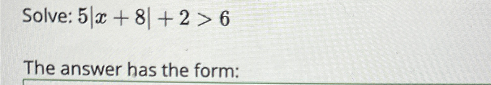 Solve: 5|x+8|+2>6The answer has the form: | Chegg.com