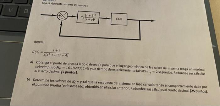 Sea el sizuiente sistema de control: d \[ G(s)=\frac{s+4}{s\left[s^{2}+0.1 s+4\right]} \] a) Obtenga el punto de prueba o pol