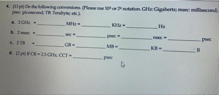 4. (13 pt) Do the following conversions. (Please use 10% or 2x notation. GHz: Gigahertz; msec: millisecond;
psec: picosecond;