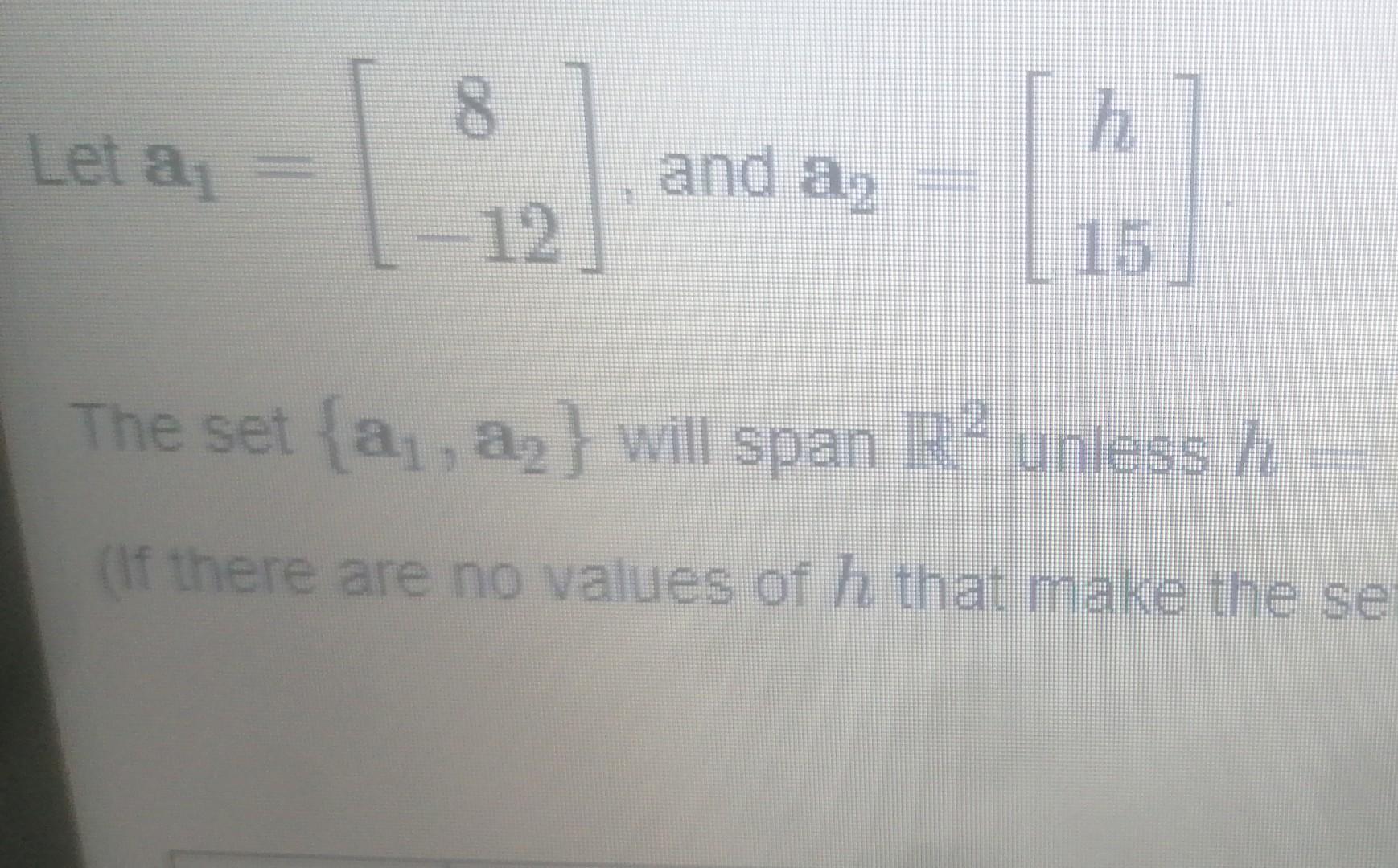 Solved Let A1=[8−12], And A2=[h15] The Set {a1,a2} Will Span | Chegg.com