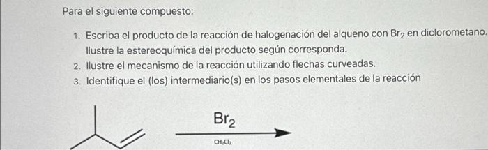 Para el siguiente compuesto: 1. Escriba el producto de la reacción de halogenación del alqueno con \( \mathrm{Br}_{2} \) en d