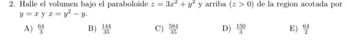 2. Halle el volumen bajo el paraboloide \( z=3 x^{2}+y^{2} \) y arriba \( (z>0) \) de la region acotada por \( y=x \) y \( x=