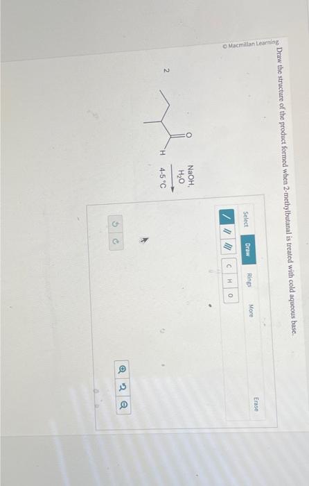 Draw the structure of the product formed when 2 -methylbutanal is treated with cold aqueous base.
2