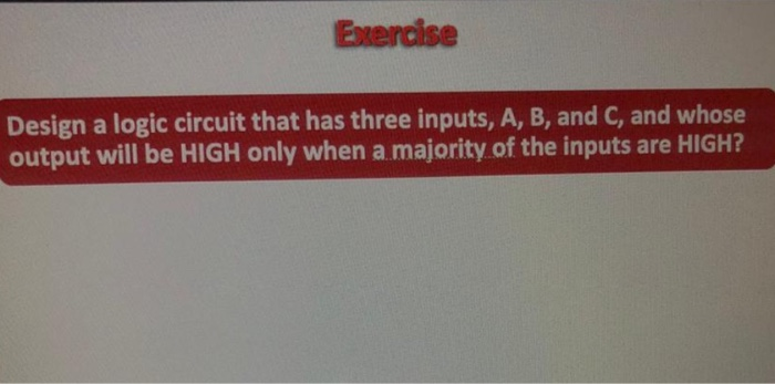 Solved Exercise Design A Logic Circuit That Has Three | Chegg.com