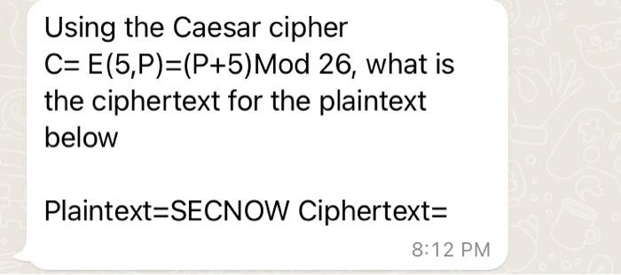 Solved Using the Caesar cipher C=E(5,P)=(P+5) Mod 26 , what | Chegg.com