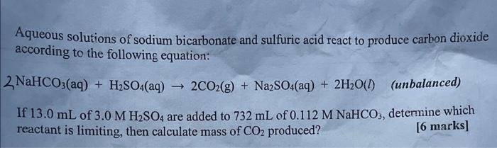 Aqueous solutions of sodium bicarbonate and sulfuric acid react to produce carbon dioxide according to the following equation