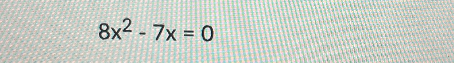 Solved 8x2-7x=0 | Chegg.com
